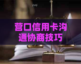 营口信用卡沟通协商技巧