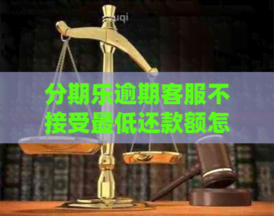 逾期客服不接受更低还款额怎么办