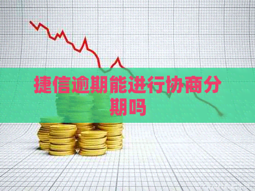 捷信逾期能进行协商分期吗