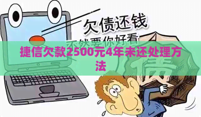 捷信欠款2500元4年未还处理方法
