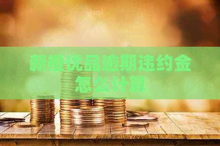 新橙优品逾期违约金怎么计算