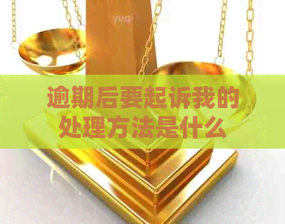 逾期后要起诉我的处理方法是什么