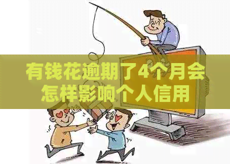 有钱花逾期了4个月会怎样影响个人信用
