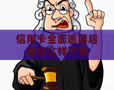 信用卡全面逾期后果怎么样严重