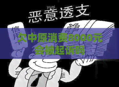 欠中原消费8000元会被起诉吗