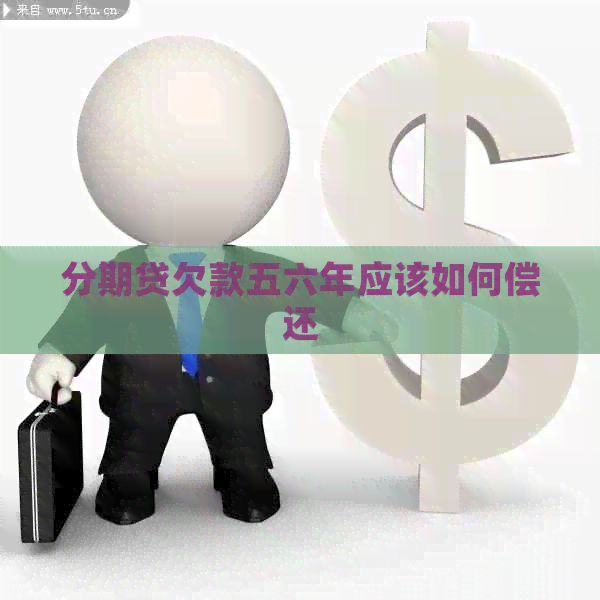 分期贷欠款五六年应该如何偿还