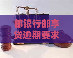 邮银行邮享贷逾期要求如何处理