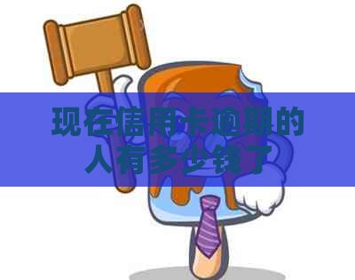 现在信用卡逾期的人有多少钱了