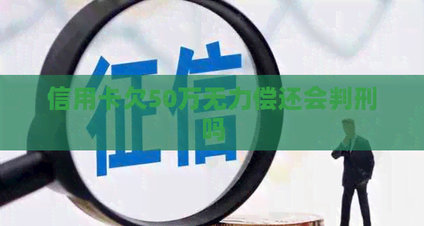 信用卡欠50万无力偿还会判刑吗