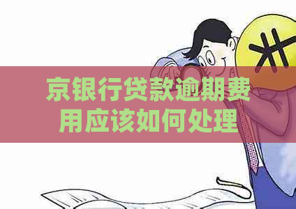 京银行贷款逾期费用应该如何处理