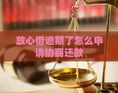 放心借逾期了怎么申请协商还款