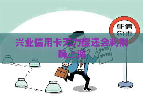 兴业信用卡无力偿还会判刑吗上海