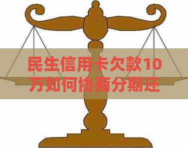 民生信用卡欠款10万如何协商分期还款