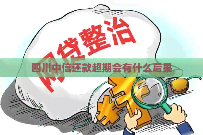 四川中信还款超期会有什么后果