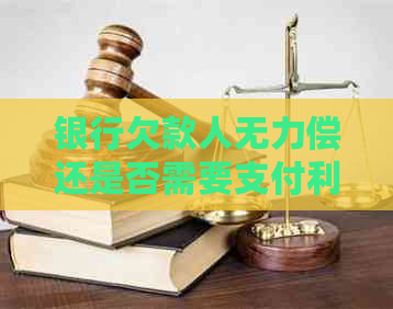 银行欠款人无力偿还是否需要支付利息