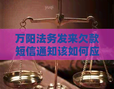 万阳法务发来欠款短信通知该如何应对