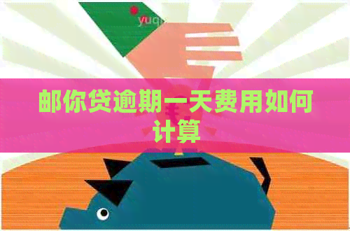邮你贷逾期一天费用如何计算