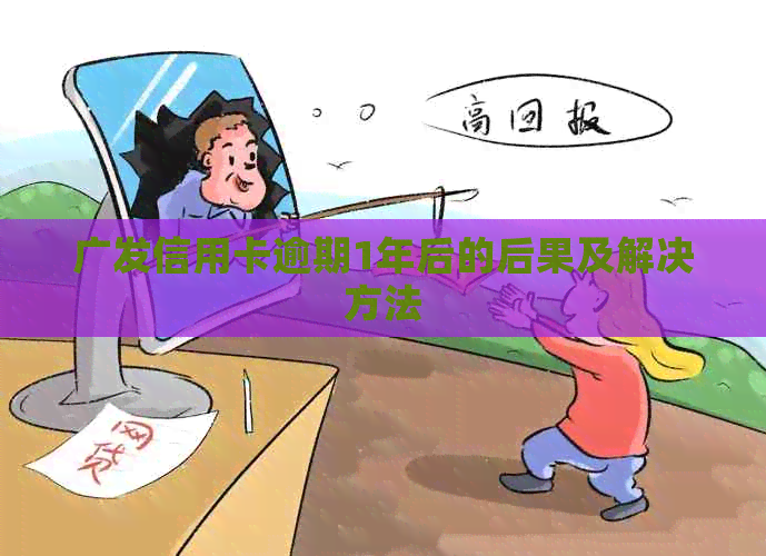 广发信用卡逾期1年后的后果及解决方法