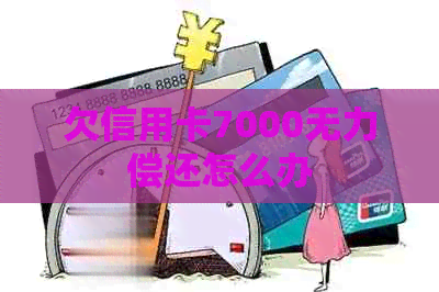 欠信用卡7000无力偿还怎么办