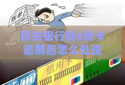 民生银行新e贷卡逾期后怎么处理