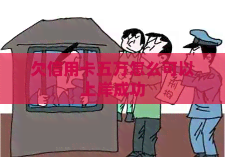 欠信用卡五万怎么可以上岸成功