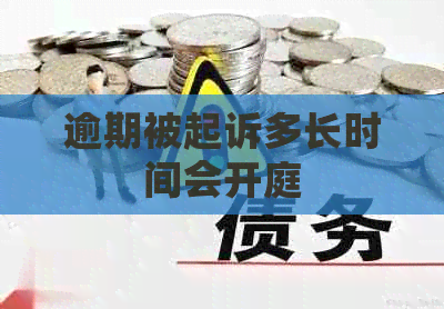 逾期被起诉多长时间会开庭