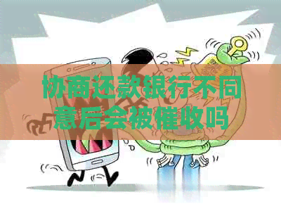 协商还款银行不同意后会被吗