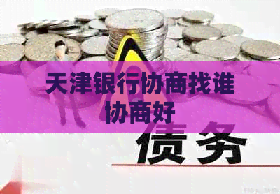 天津银行协商找谁协商好