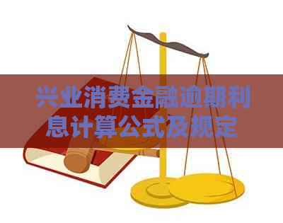 兴业消费金融逾期利息计算公式及规定解读