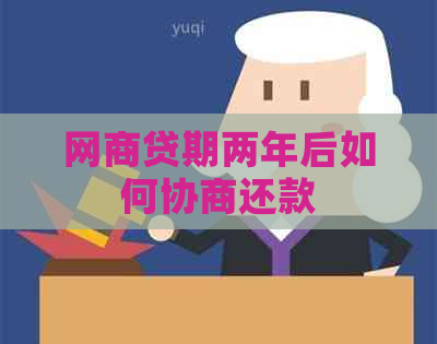 网商贷期两年后如何协商还款