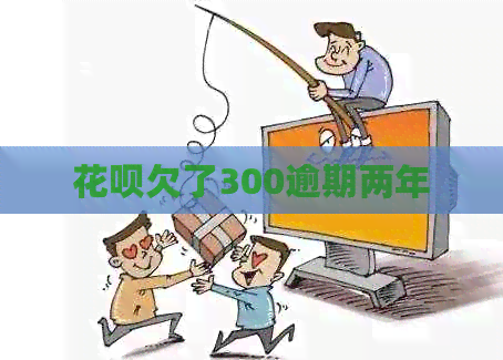 花呗欠了300逾期两年