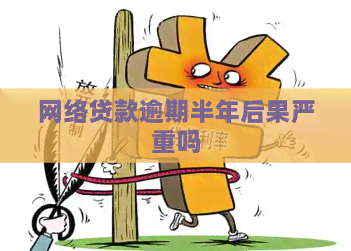 网络贷款逾期半年后果严重吗