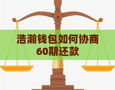 浩瀚钱包如何协商60期还款