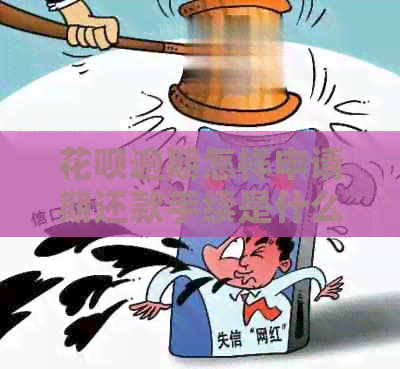 花呗逾期怎样申请期还款手续是什么