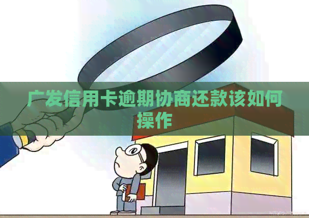 广发信用卡逾期协商还款该如何操作