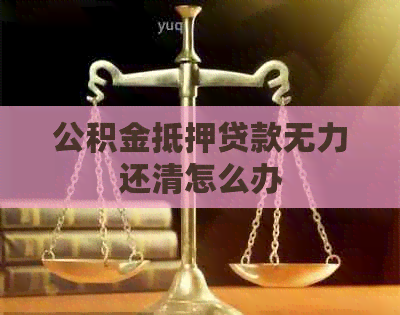 公积金抵押贷款无力还清怎么办