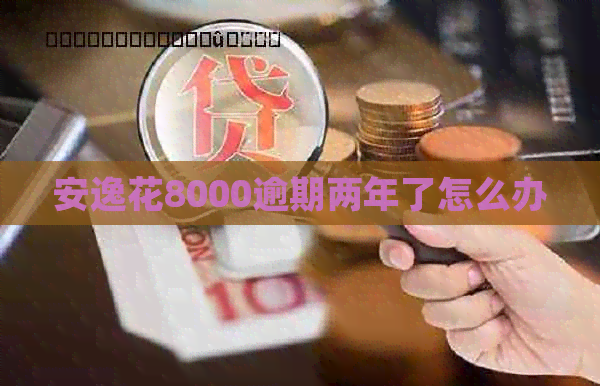 安逸花8000逾期两年了怎么办