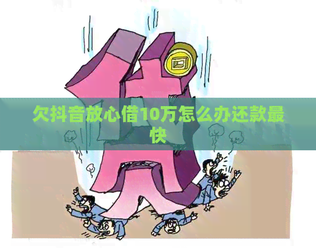 欠抖音放心借10万怎么办还款最快