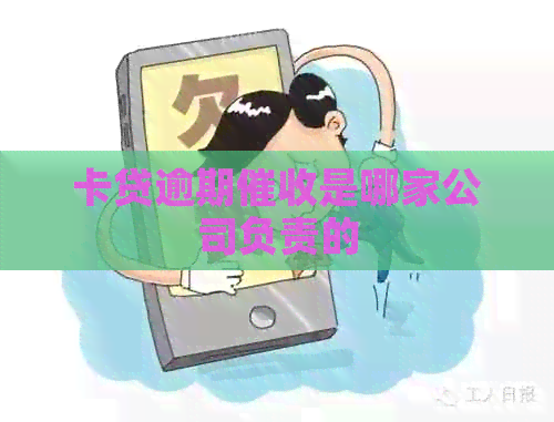 卡贷逾期是哪家公司负责的