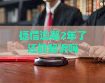 捷信逾期2年了还能起诉吗