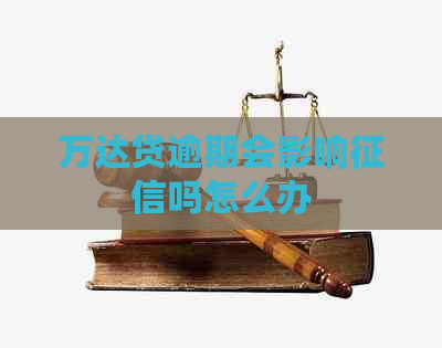 万达贷逾期会影响吗怎么办