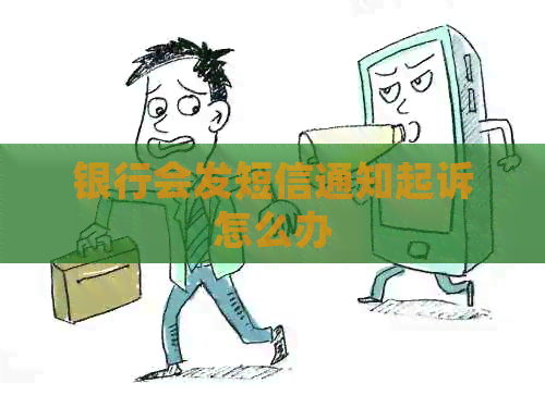 银行会发短信通知起诉怎么办