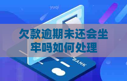 欠款逾期未还会坐牢吗如何处理