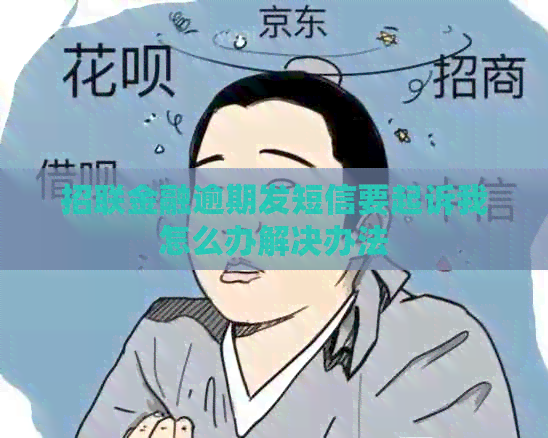 招联金融逾期发短信要起诉我怎么办解决办法