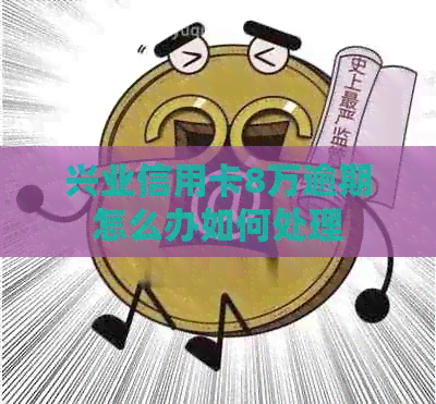 兴业信用卡8万逾期怎么办如何处理