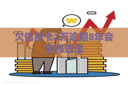 欠信用卡2万逾期8年会怎样处理