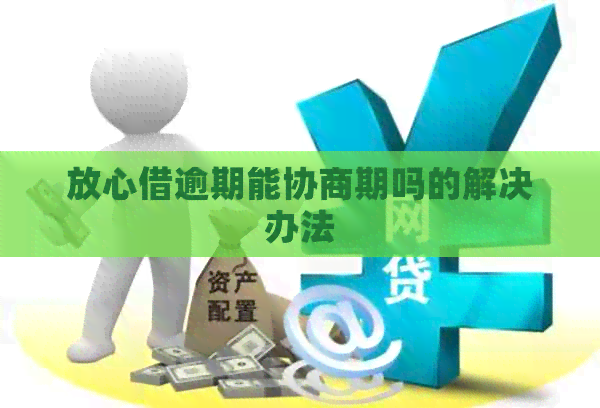 放心借逾期能协商期吗的解决办法