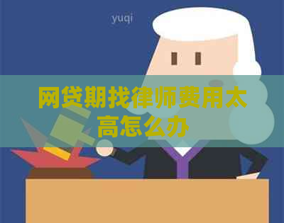 网贷期找律师费用太高怎么办