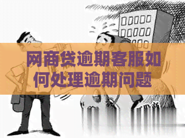 网商贷逾期客服如何处理逾期问题