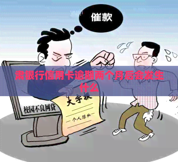 肃银行信用卡逾期两个月后会发生什么
